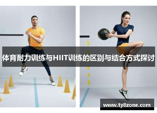 体育耐力训练与HIIT训练的区别与结合方式探讨