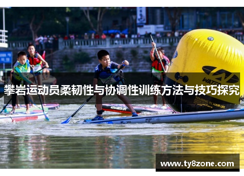 攀岩运动员柔韧性与协调性训练方法与技巧探究